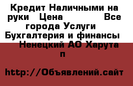 Кредит Наличными на руки › Цена ­ 50 000 - Все города Услуги » Бухгалтерия и финансы   . Ненецкий АО,Харута п.